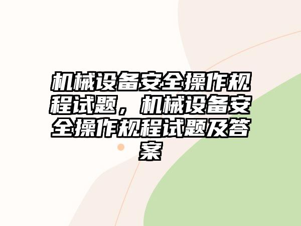 機(jī)械設(shè)備安全操作規(guī)程試題，機(jī)械設(shè)備安全操作規(guī)程試題及答案