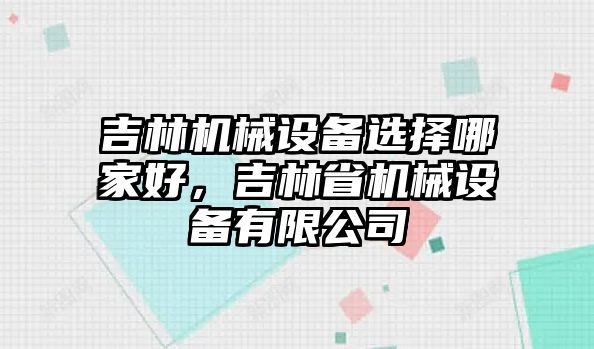 吉林機械設備選擇哪家好，吉林省機械設備有限公司