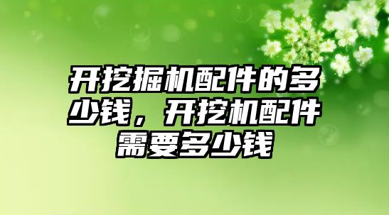 開挖掘機配件的多少錢，開挖機配件需要多少錢