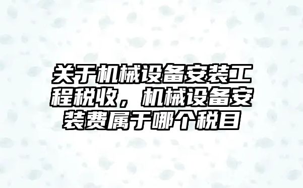 關(guān)于機械設(shè)備安裝工程稅收，機械設(shè)備安裝費屬于哪個稅目