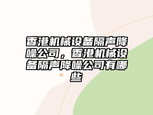 香港機(jī)械設(shè)備隔聲降噪公司，香港機(jī)械設(shè)備隔聲降噪公司有哪些