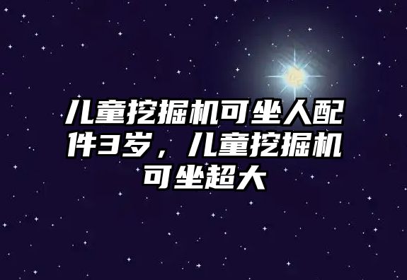 兒童挖掘機(jī)可坐人配件3歲，兒童挖掘機(jī)可坐超大