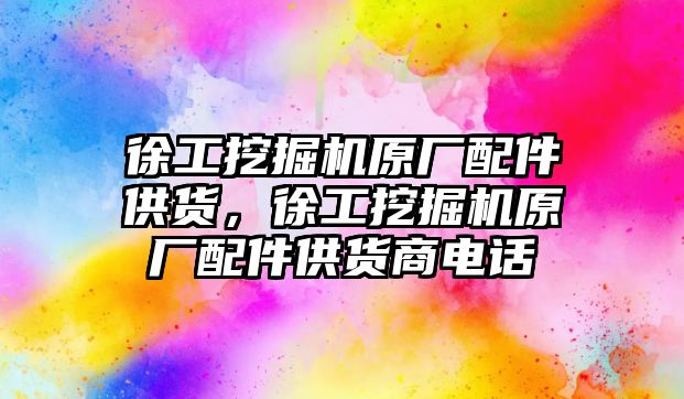 徐工挖掘機原廠配件供貨，徐工挖掘機原廠配件供貨商電話