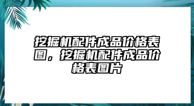 挖掘機配件成品價格表圖，挖掘機配件成品價格表圖片