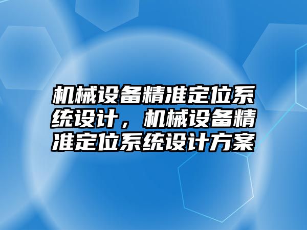 機械設(shè)備精準定位系統(tǒng)設(shè)計，機械設(shè)備精準定位系統(tǒng)設(shè)計方案