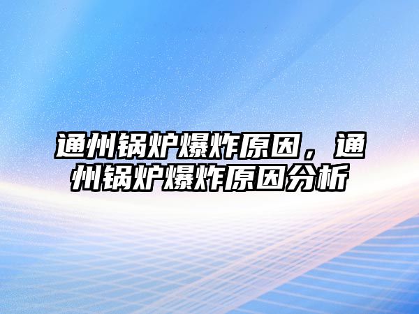 通州鍋爐爆炸原因，通州鍋爐爆炸原因分析