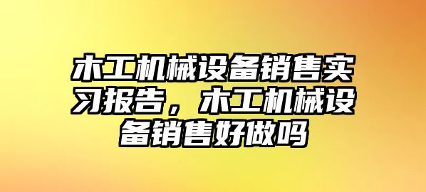 木工機械設(shè)備銷售實習報告，木工機械設(shè)備銷售好做嗎