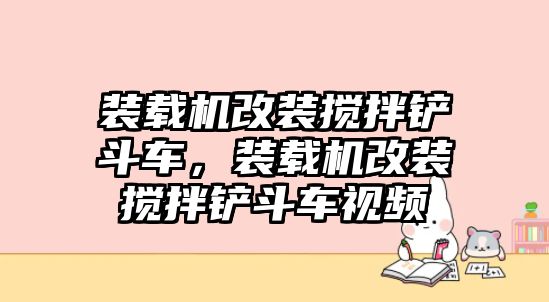 裝載機(jī)改裝攪拌鏟斗車(chē)，裝載機(jī)改裝攪拌鏟斗車(chē)視頻