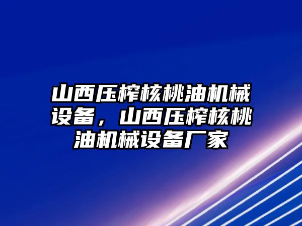 山西壓榨核桃油機(jī)械設(shè)備，山西壓榨核桃油機(jī)械設(shè)備廠家