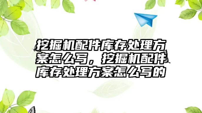 挖掘機配件庫存處理方案怎么寫，挖掘機配件庫存處理方案怎么寫的