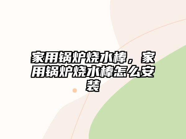 家用鍋爐燒水棒，家用鍋爐燒水棒怎么安裝