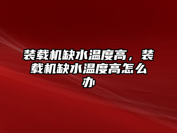 裝載機缺水溫度高，裝載機缺水溫度高怎么辦