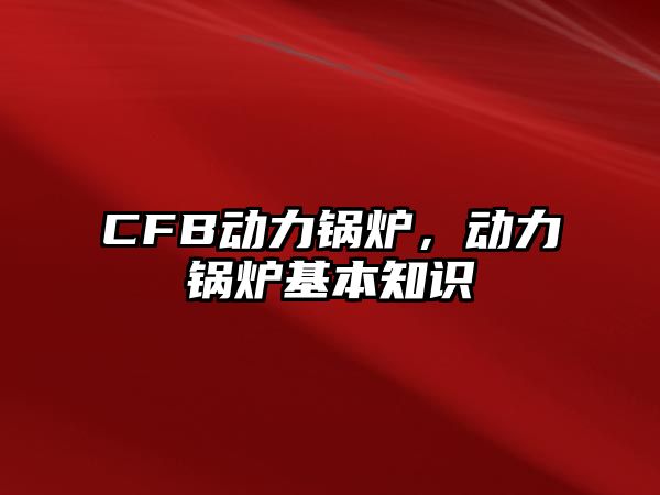 CFB動(dòng)力鍋爐，動(dòng)力鍋爐基本知識(shí)