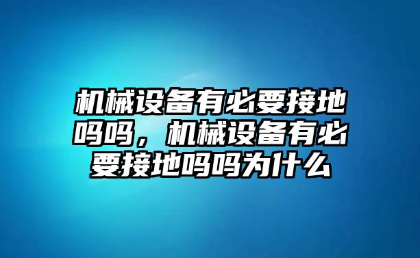 機械設備有必要接地嗎嗎，機械設備有必要接地嗎嗎為什么