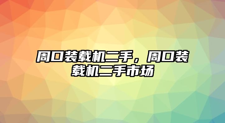 周口裝載機(jī)二手，周口裝載機(jī)二手市場(chǎng)