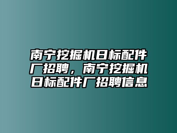 南寧挖掘機日標配件廠招聘，南寧挖掘機日標配件廠招聘信息