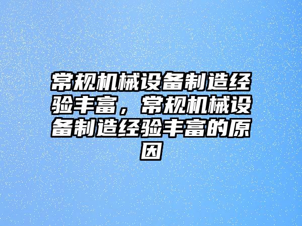 常規(guī)機械設(shè)備制造經(jīng)驗豐富，常規(guī)機械設(shè)備制造經(jīng)驗豐富的原因