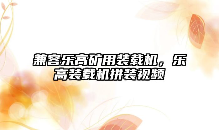 兼容樂高礦用裝載機，樂高裝載機拼裝視頻