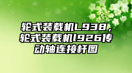 輪式裝載機L938，輪式裝載機l926傳動軸連接桿圖