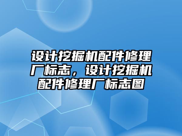 設(shè)計挖掘機配件修理廠標志，設(shè)計挖掘機配件修理廠標志圖