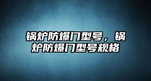 鍋爐防爆門型號，鍋爐防爆門型號規(guī)格