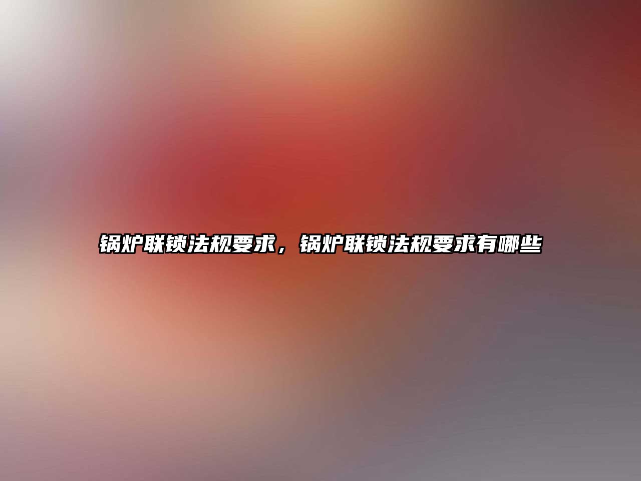 鍋爐聯(lián)鎖法規(guī)要求，鍋爐聯(lián)鎖法規(guī)要求有哪些