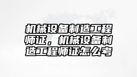 機械設(shè)備制造工程師證，機械設(shè)備制造工程師證怎么考