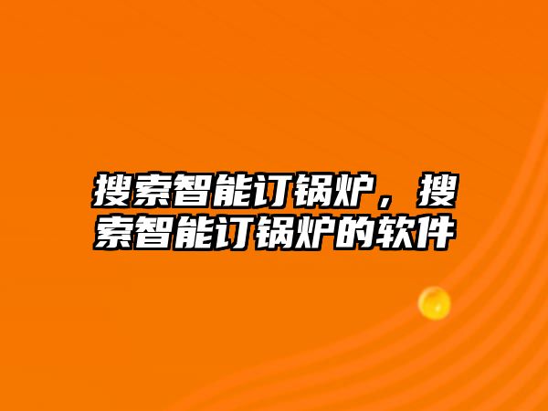 搜索智能訂鍋爐，搜索智能訂鍋爐的軟件