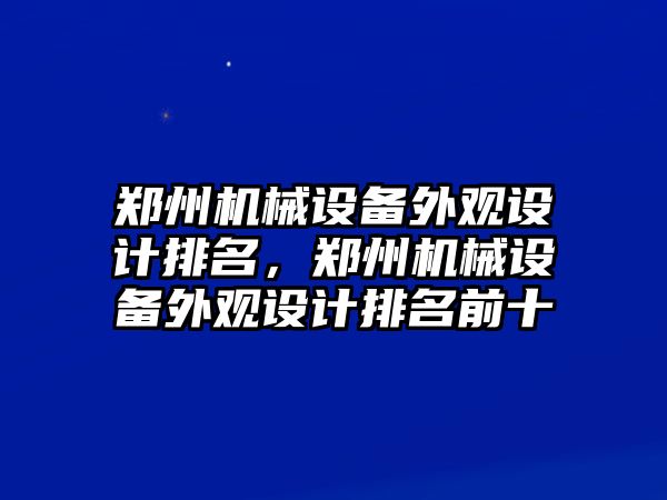 鄭州機械設備外觀設計排名，鄭州機械設備外觀設計排名前十