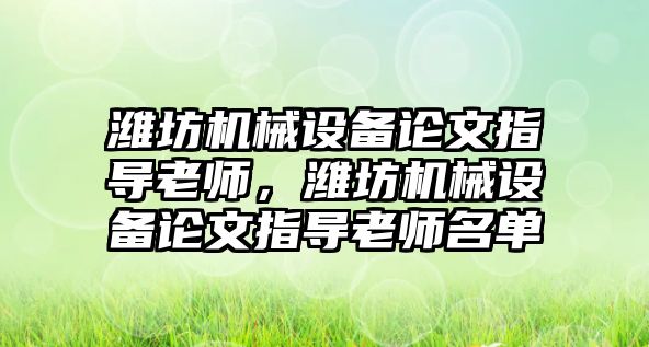 濰坊機械設(shè)備論文指導(dǎo)老師，濰坊機械設(shè)備論文指導(dǎo)老師名單