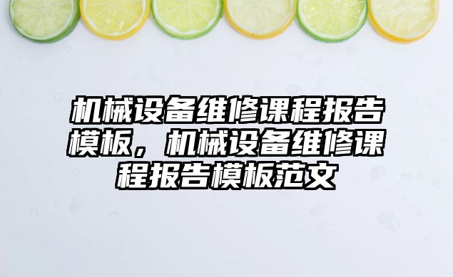 機械設(shè)備維修課程報告模板，機械設(shè)備維修課程報告模板范文