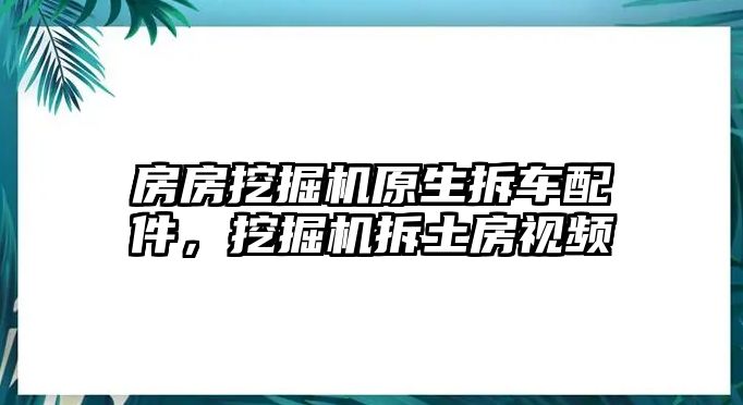 房房挖掘機原生拆車配件，挖掘機拆土房視頻