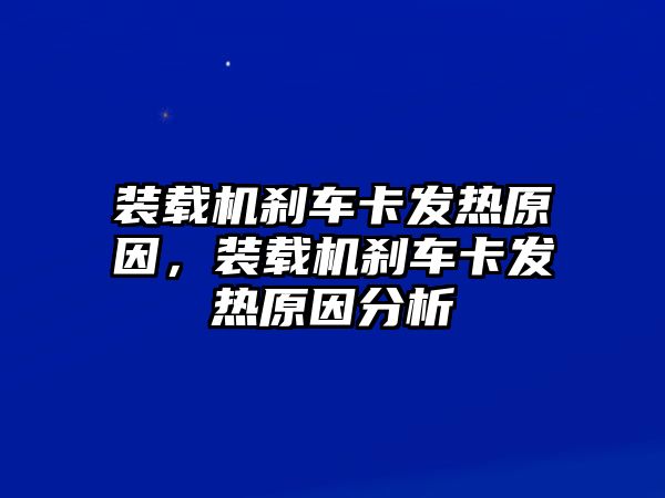 裝載機剎車卡發(fā)熱原因，裝載機剎車卡發(fā)熱原因分析