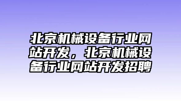 北京機(jī)械設(shè)備行業(yè)網(wǎng)站開發(fā)，北京機(jī)械設(shè)備行業(yè)網(wǎng)站開發(fā)招聘