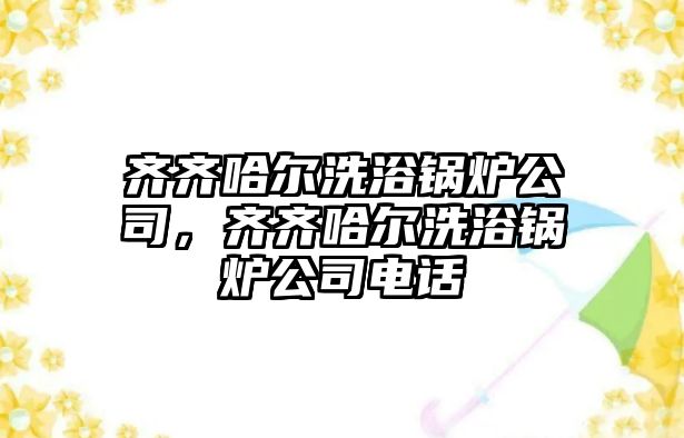 齊齊哈爾洗浴鍋爐公司，齊齊哈爾洗浴鍋爐公司電話