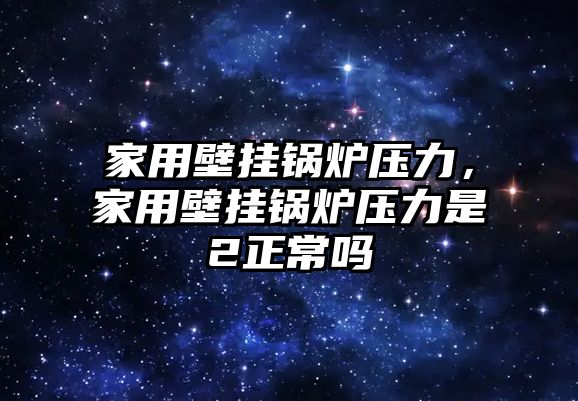 家用壁掛鍋爐壓力，家用壁掛鍋爐壓力是2正常嗎