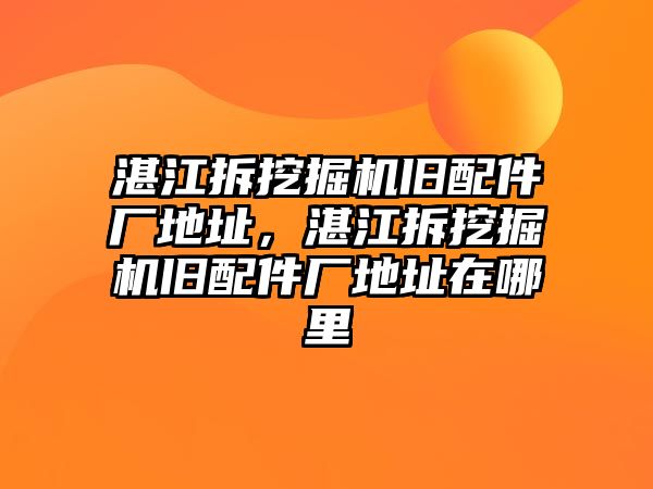 湛江拆挖掘機舊配件廠地址，湛江拆挖掘機舊配件廠地址在哪里