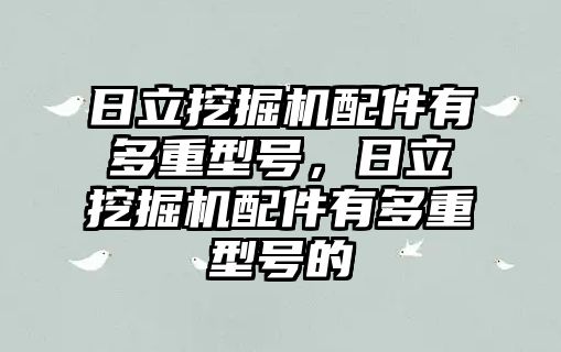 日立挖掘機配件有多重型號，日立挖掘機配件有多重型號的