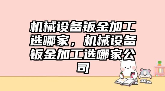 機械設備鈑金加工選哪家，機械設備鈑金加工選哪家公司