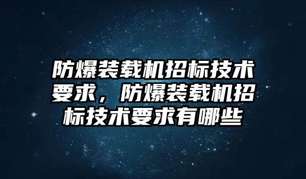 防爆裝載機招標技術要求，防爆裝載機招標技術要求有哪些