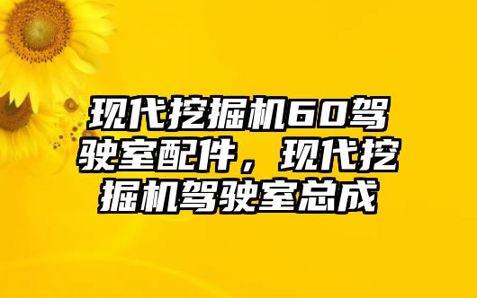 現(xiàn)代挖掘機60駕駛室配件，現(xiàn)代挖掘機駕駛室總成