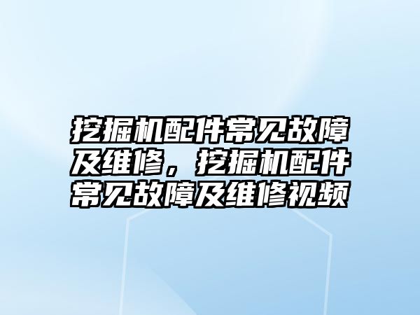 挖掘機(jī)配件常見故障及維修，挖掘機(jī)配件常見故障及維修視頻