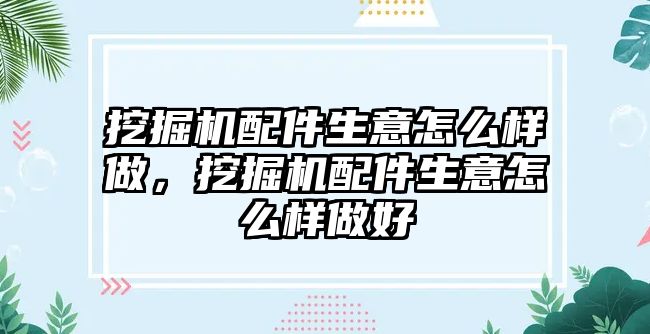 挖掘機(jī)配件生意怎么樣做，挖掘機(jī)配件生意怎么樣做好