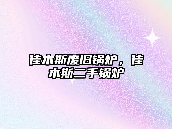 佳木斯廢舊鍋爐，佳木斯二手鍋爐