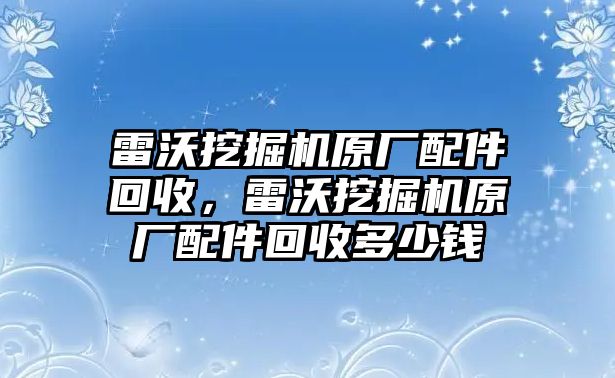 雷沃挖掘機原廠配件回收，雷沃挖掘機原廠配件回收多少錢