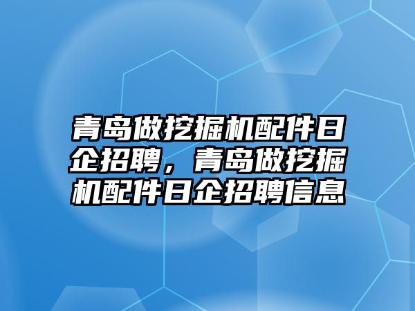 青島做挖掘機(jī)配件日企招聘，青島做挖掘機(jī)配件日企招聘信息