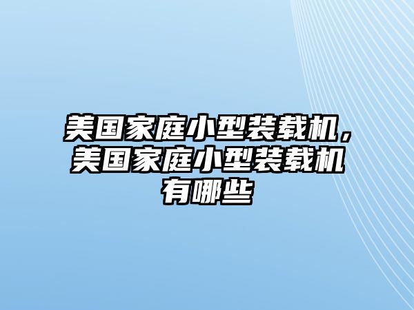 美國(guó)家庭小型裝載機(jī)，美國(guó)家庭小型裝載機(jī)有哪些