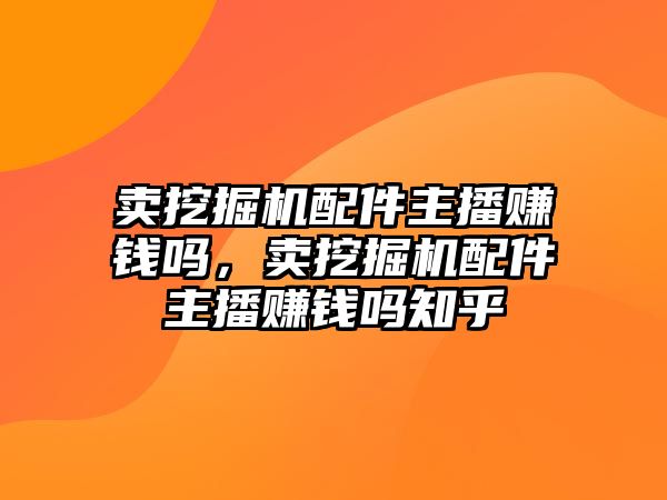 賣挖掘機(jī)配件主播賺錢嗎，賣挖掘機(jī)配件主播賺錢嗎知乎