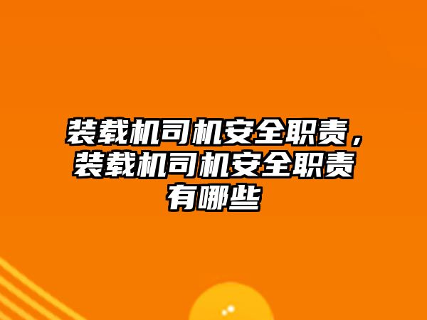 裝載機司機安全職責，裝載機司機安全職責有哪些