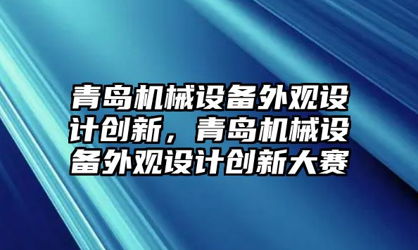 青島機(jī)械設(shè)備外觀設(shè)計(jì)創(chuàng)新，青島機(jī)械設(shè)備外觀設(shè)計(jì)創(chuàng)新大賽